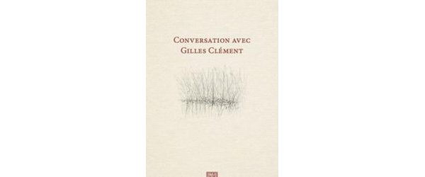 "Conversations avec Gilles Clément" Lettres aux jardiniers de demain
